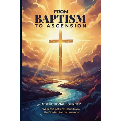 From Baptism to Ascension Devotional: A Study Guide on the Life of Jesus for the New Year, Easter, Lent and Christmas Gift