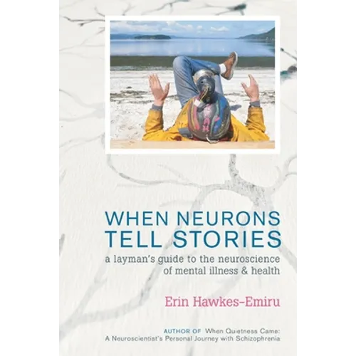 When Neurons Tell Stories A Layman's Guide to the Neuroscience of Mental Illness and Health