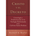 Cristo y el Decreto: Cristologia y predestinacion en la teologia reformada desde Calvino hasta Perkins