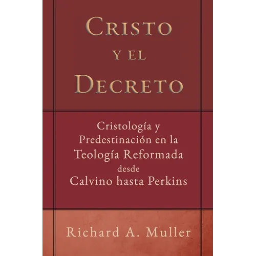 Cristo y el Decreto: Cristologia y predestinacion en la teologia reformada desde Calvino hasta Perkins