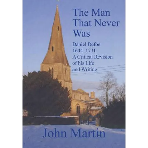 The Man That Never Was Daniel Defoe: 1644-1731 a Critical Revision of His Life and Writing
