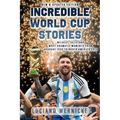 Incredible World Cup Stories: Wildest Tales and Most Dramatic Moments from Uruguay 1930 to North America 2026