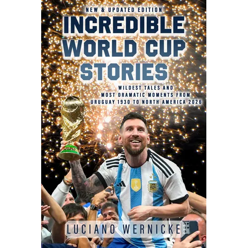 Incredible World Cup Stories: Wildest Tales and Most Dramatic Moments from Uruguay 1930 to North America 2026