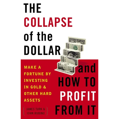 The Collapse of the Dollar and How to Profit from It: Make a Fortune by Investing in Gold and Other Hard Assets