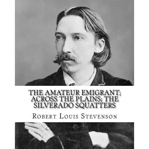 The amateur emigrant; Across the plains; The Silverado squatters, By: Robert Louis Stevenson, and By: S .W . Van Schaick: Stephen Wilson Van Schaick A