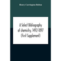 A Select Bibliography Of Chemistry, 1492-1897 (First Supplement)