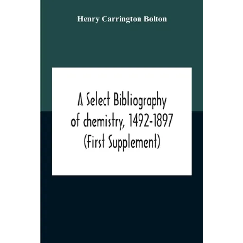 A Select Bibliography Of Chemistry, 1492-1897 (First Supplement)