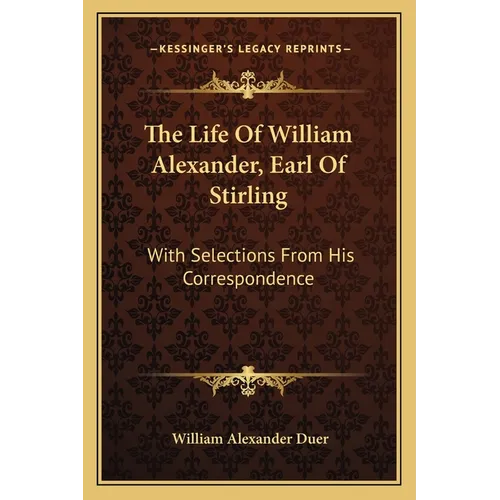 The Life Of William Alexander, Earl Of Stirling: With Selections From His Correspondence