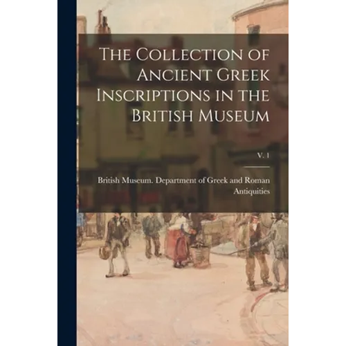 The Collection of Ancient Greek Inscriptions in the British Museum; v. 1