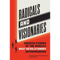Radicals and Visionaries: Success Stories of the World's Most Revolutionary Entrepreneurs
