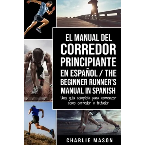 El Manual del Corredor Principiante en español/ The Beginner Runner's Manual in Spanish: Una guía completa para comenzar como corredor o trotador