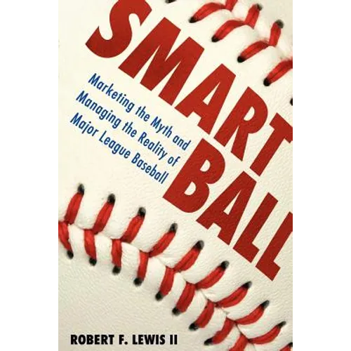 Smart Ball: Marketing the Myth and Managing the Reality of Major League Baseball
