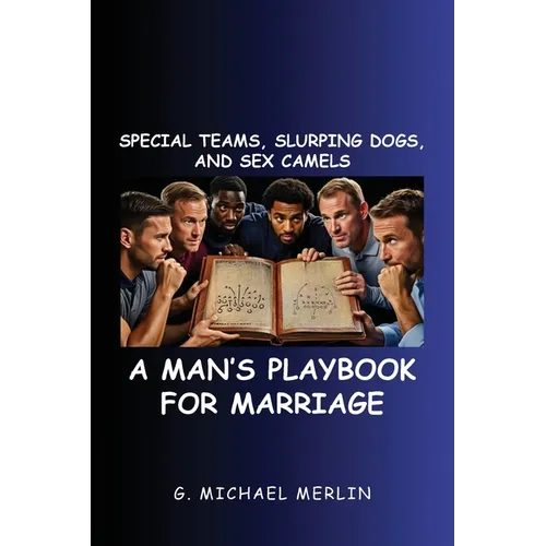 Special Teams, Slurping Dogs, and Sex Camels: A Man's Playbook for Marriage