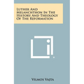 Luther and Melanchthon in the History and Theology of the Reformation
