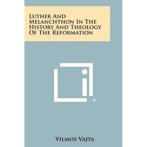 Luther and Melanchthon in the History and Theology of the Reformation