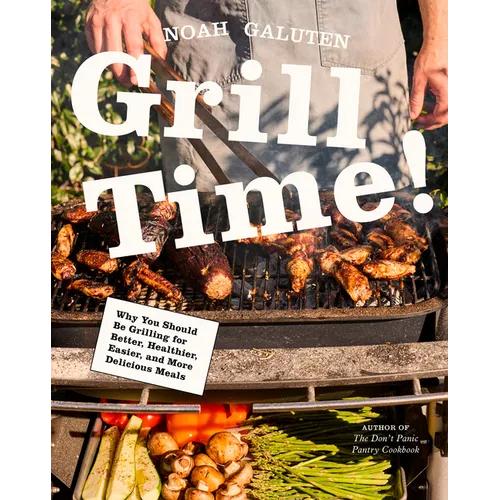 Grill Time!: Why You Should Be Grilling for Better, Healthier, Easier, and More Delicious Meals: A Cookbook