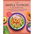 The Simple Thyroid Cookbook: Easy Recipes for Hypothyroidism and Hashimoto's Relief Burst: Includes Quick, 5-Ingredient, and One-Pot Recipes