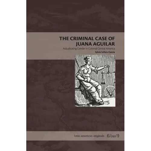 The Criminal Case of Juana Aguilar: Adjudicating Gender in Colonial Central America