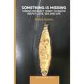 Something is Missing: Things We don't Want to Know about Love, Sex and Life