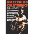 Mastering Calisthenics: The Complete Guide to Bodyweight Fitness and Lifestyle, Unique calisthenics book to achieve good results