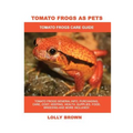 Tomato Frogs as Pets: Tomato Frogs General Info, Purchasing, Care, Cost, Keeping, Health, Supplies, Food, Breeding and More Included! Tomato