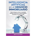 Inteligencia artificial en el negocio inmobiliario: Cómo la inteligencia artificial y el aprendizaje automático transformarán el negocio inmobiliario,