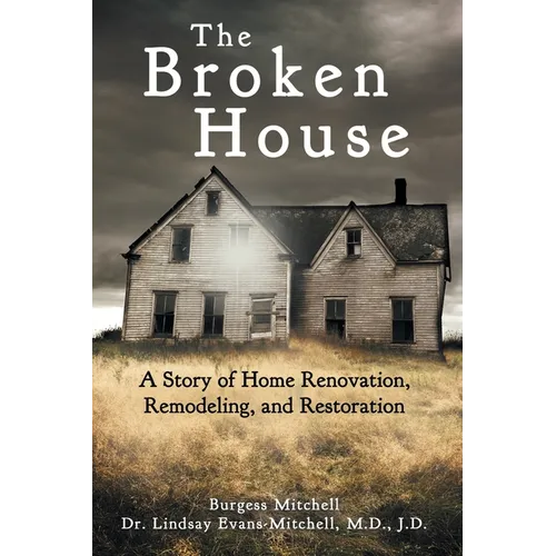 The Broken House: A Story of Home Renovation, Remodeling, and Restoration