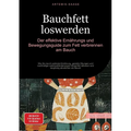 Bauchfett loswerden: Der effektive Ernährungs- und Bewegungsguide zum Fett verbrennen am Bauch: Wie Sie durch optimale Ernährung, gezielte Übungen und