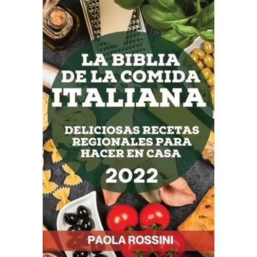 La Biblia de la Comida Italiana 2022: Deliciosas Recetas Regionales Para Hacer En Casa