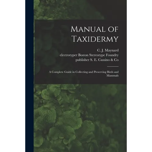 Manual of Taxidermy: a Complete Guide in Collecting and Preserving Birds and Mammals