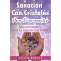 Sanación Con cristales: Guía introductoria para la curación con cristal(Libro En Español/ Crystal Healing Spanish Book Version)
