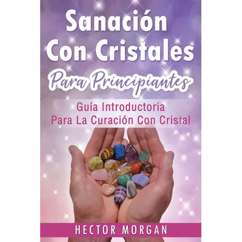 Sanación Con cristales: Guía introductoria para la curación con cristal(Libro En Español/ Crystal Healing Spanish Book Version)