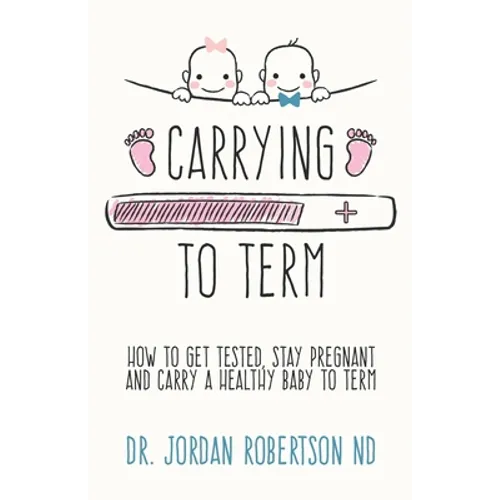 Carrying To Term: How To Get Tested, Stay Pregnant and Carry a Healthy Baby To Term