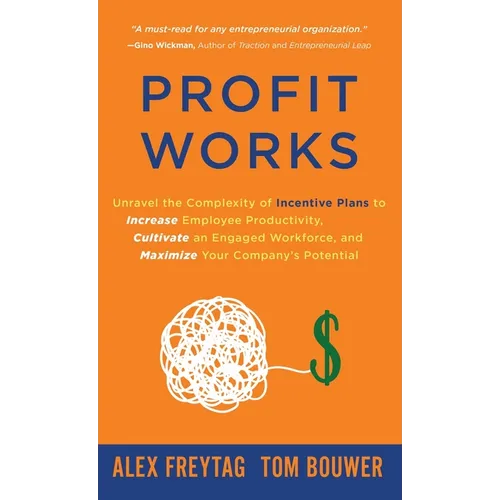 Profit Works: Unravel the Complexity of Incentive Plans to Increase Employee Productivity, Cultivate an Engaged Workforce, and Maximize Your Company's