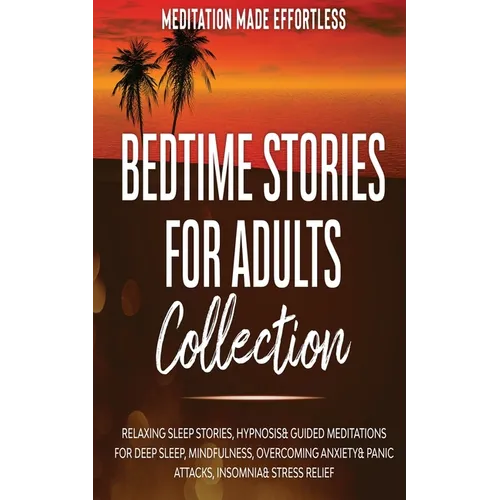 Bedtime Stories for Adults Collection Relaxing Sleep Stories, Hypnosis & Guided Meditations for Deep Sleep, Mindfulness, Overcoming Anxiety, Panic Att
