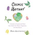 Cosmic Botany: A Guide to Crystal and Plant Soul Mates for Peace, Happiness, and Abundance