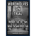 Werewolves On Trial: Over 100 years of Werewolf Trials Before The Salem Witch Trials
