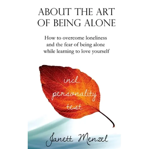 About the Art of Being Alone: How to overcome loneliness and the fear of being alone while learning to love yourself