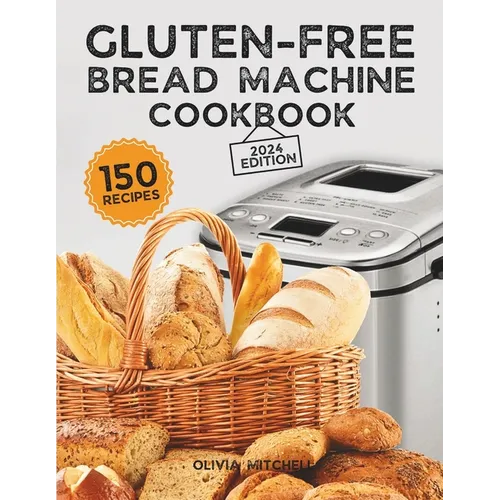 Gluten-Free Bread Machine Cookbook: A Beginner's Guide to 150 Bread Machine Recipes, From Breakfast Delights to Savory Perfection!
