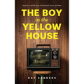 The Boy in the Yellow House: based on a real-life story of heartbreak, horror, and hope