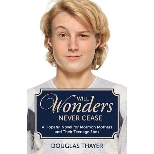 Will Wonders Never Cease: A Hopeful Novel for Mormon Mothers and Their Teenage Sons
