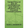 The Rhythm Of Life: An Opinionated And Poetic Journey To A Clearer Understanding