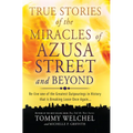 True Stories of the Miracles of Azusa Street and Beyond: Re-Live One of the Greastest Outpourings in History That Is Breaking Loose Once Again