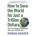 How to Save the World for Just a Trillion Dollars: The Ten Biggest Problems We Can Actually Fix