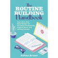 The Routine-Building Handbook: Your All-In-One Habit Builder for Increased Productivity, Inspired Work, and Lasting Success