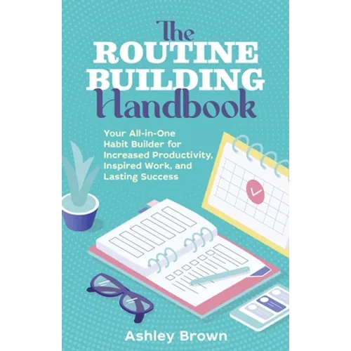 The Routine-Building Handbook: Your All-In-One Habit Builder for Increased Productivity, Inspired Work, and Lasting Success