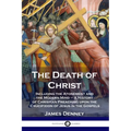 The Death of Christ: Including the Atonement and the Modern Mind - A History of Christian Preaching upon the Crucifixion of Jesus in the Gospels