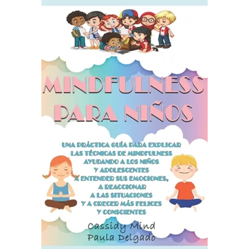 Mindfulness Para Niños: Una práctica guía para ayudar a los niños y adolescentes a entender sus emociones, a reaccionar a las situaciones y a