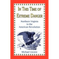 In This Time of Extreme Danger: Northern Virginia in the American Revolution