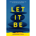 Let It Be: How Acceptance Can Liberate You to Live the Life You Love
